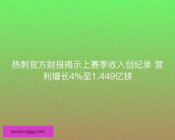 热刺官方财报揭示上赛季收入创纪录 营利增长4%至1.449亿镑