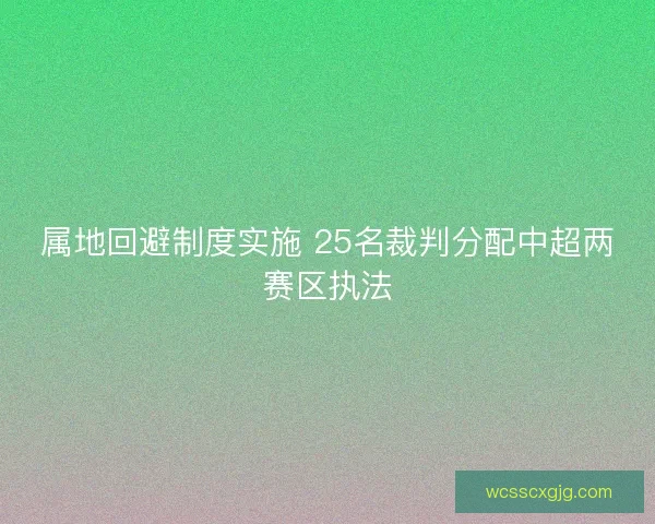 属地回避制度实施 25名裁判分配中超两赛区执法