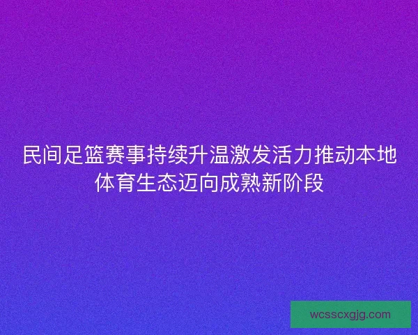 民间足篮赛事持续升温激发活力推动本地体育生态迈向成熟新阶段